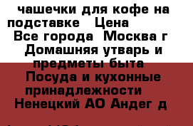 чашечки для кофе на подставке › Цена ­ 1 000 - Все города, Москва г. Домашняя утварь и предметы быта » Посуда и кухонные принадлежности   . Ненецкий АО,Андег д.